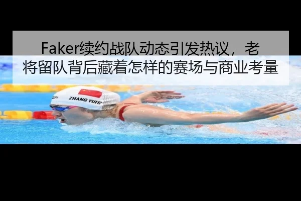 Faker续约战队动态引发热议，老将留队背后藏着怎样的赛场与商业考量
